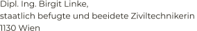 Dipl. Ing. Birgit Linke,  staatlich befugte und beeidete Ziviltechnikerin  1130 Wien
